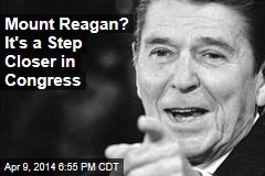Mount Reagan? It&#39;s a Step Closer in Congress