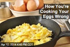 How You&#39;re Cooking Your Eggs Wrong