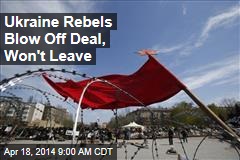 Ukraine Rebels Blow Off Deal, Won&#39;t Leave