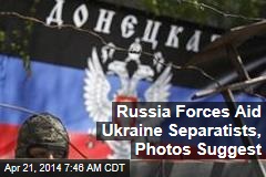Russia Forces Aid Ukraine Separatists, Photos Suggest