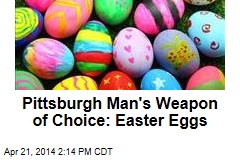Pittsburgh Man&#39;s Weapon of Choice: Easter Eggs