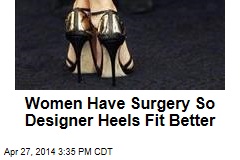 Women Having Surgery So Designer Heels Fit Better