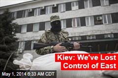 Kiev: We&#39;ve Lost Control of East