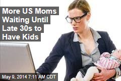More US Moms Waiting Until Late 30s to Have Kids