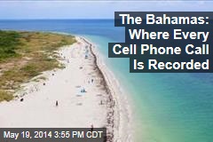 The Bahamas: Where Every Cell Phone Call Is Recorded