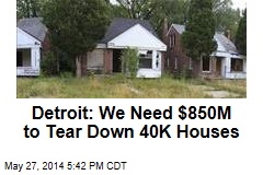 Detroit: We Need $850M to Tear Down 40K Houses