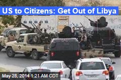 US to Citizens: Get Out of Libya