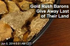 Gold Rush Barons Give Away Last of Their Land