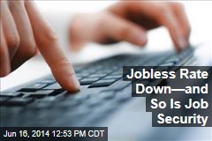 Jobless Rate Down&mdash;and So Is Job Security