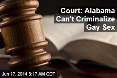 Court: Alabama Can&#39;t Criminalize Gay Sex