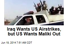 Iraq Wants US Airstrikes&mdash; But US Wants Maliki Out