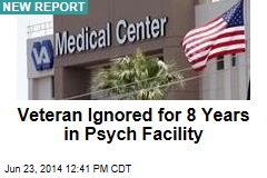 Veteran Ignored for 8 Years in Psych Facility