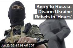 Kerry to Russia: Disarm Ukraine Rebels in &#39;Hours&#39;