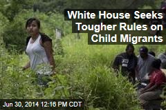 White House Seeks Tougher Rules on Child Migrants