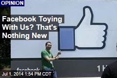 Facebook Toying With Us? That&#39;s Nothing New
