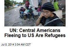 UN: Central Americans Fleeing to US Are Refugees