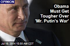 Obama Must Get Tougher Over &#39;Mr. Putin&#39;s War&#39;