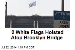 2 White Flags Hoisted Atop Brooklyn Bridge