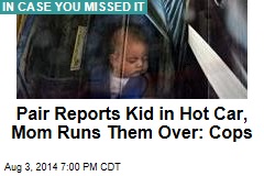Pair Reports Kid in Hot Car, Mom Runs Them Over: Cops