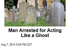 Man Arrested for Acting Like a Ghost