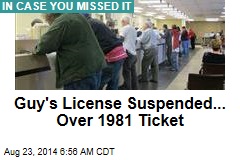 Guy&#39;s License Suspended... Over 1981 Ticket