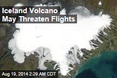 Iceland Volcano May Threaten Flights