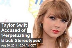 Taylor Swift Accused of &#39;Perpetuating Black Stereotypes&#39;