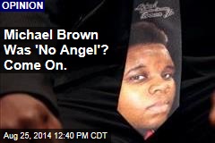 Michael Brown Was &#39;No Angel&#39;? Come on.