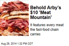 Behold Arby&#39;s $10 &#39;Meat Mountain&#39;