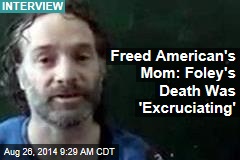Freed American&#39;s Mom: Foley&#39;s Death Was &#39;Excruciating&#39;
