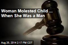 Woman Molested Child ... When She Was a Man