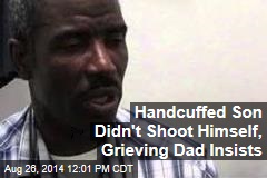 Handcuffed Son Didn&#39;t Shoot Himself, Grieving Dad Insists