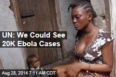 UN: We Could See 20K Ebola Cases