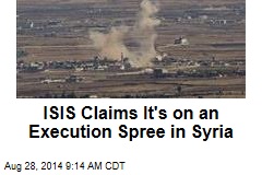 ISIS Claims It&#39;s on an Execution Spree in Syria