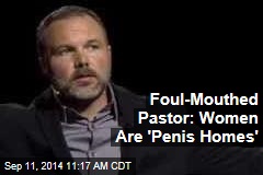 Foul-Mouthed Pastor: Women Are &#39;Penis Homes&#39;