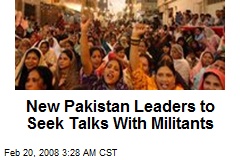 New Pakistan Leaders to Seek Talks With Militants