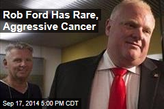 Rob Ford Has Rare, Aggressive Cancer