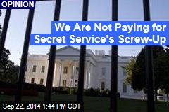 We Are Not Paying for Secret Service&#39;s Screw-Up