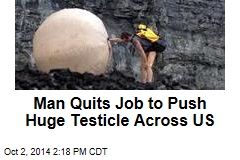 Man Quits Job to Push Huge Testicle Across US