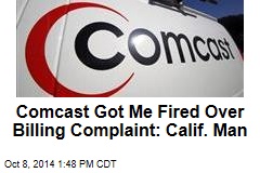 Comcast Got Me Fired Over Billing Complaint: Calif. Man