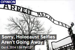 Sorry, Holocaust Selfies Aren&#39;t Going Away