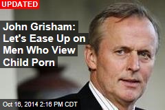 John Grisham: Let&#39;s Ease Up on Men Who View Child Porn