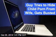 Guy Tries to Hide Child Porn From Wife, Gets Busted