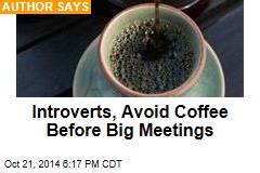 Introverts, Avoid Coffee Before Big Meetings