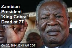 Zambian President &#39;King Cobra&#39; Dead at 77