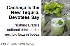 Cacha&ccedil;a Is the New Tequila, Devotees Say