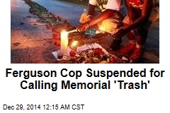 Ferguson Cop Suspended for Calling Memorial &#39;Trash&#39;