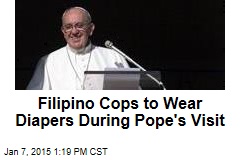Filipino Cops to Suit Up in Diapers for Pope&#39;s Visit