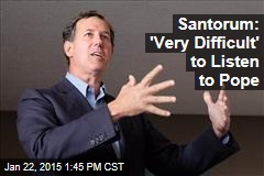 Santorum: &#39;Very Difficult&#39; to Listen to Pope