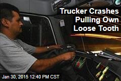 Trucker Crashes Pulling Own Loose Tooth